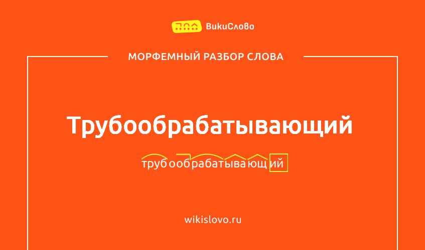 Морфемный разбор слова трубообрабатывающий