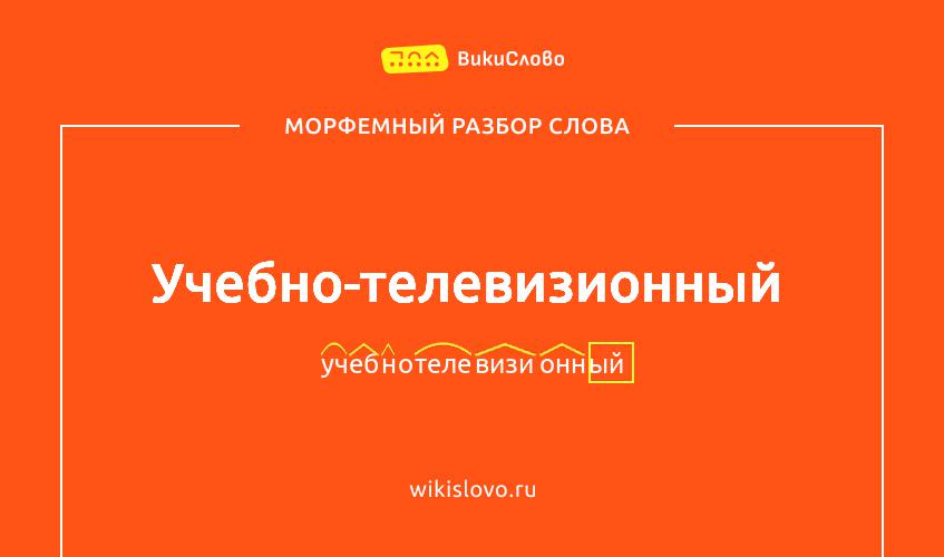 Морфемный разбор слова учебно-телевизионный