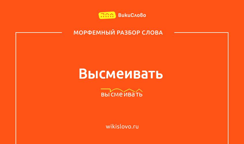 Морфемный разбор слова высмеивать