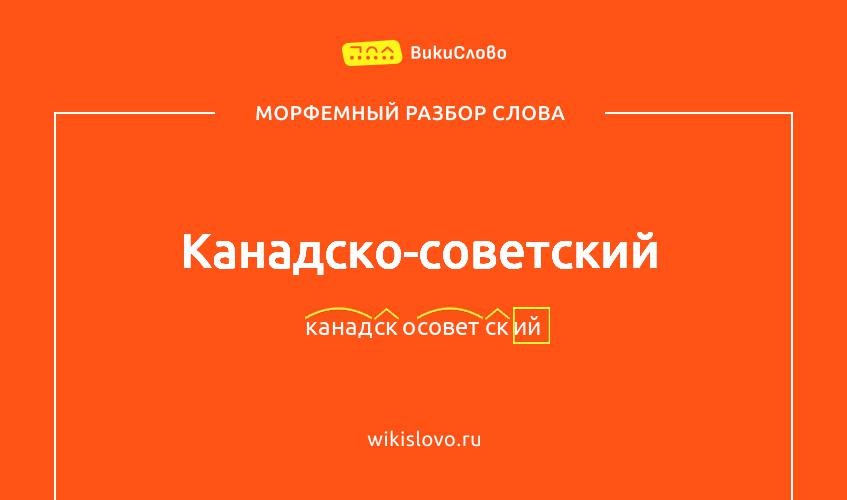 Морфемный разбор слова канадско-советский