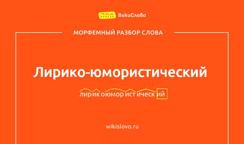 Морфемный разбор слова лирико-юмористический