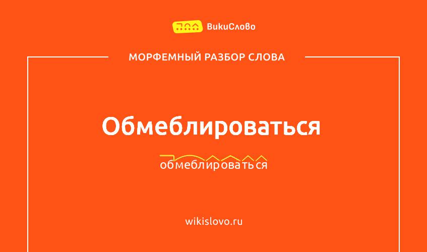 Морфемный разбор слова обмеблироваться