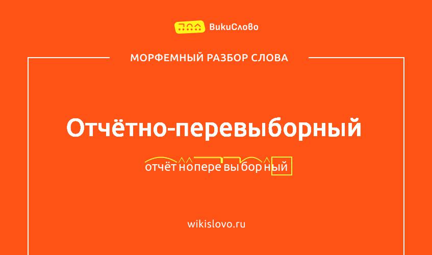 Морфемный разбор слова отчётно-перевыборный