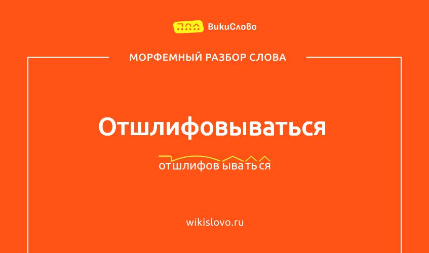 Морфемный разбор слова отшлифовываться