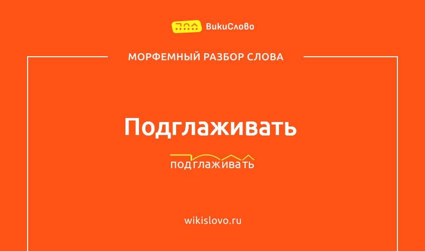Морфемный разбор слова подглаживать
