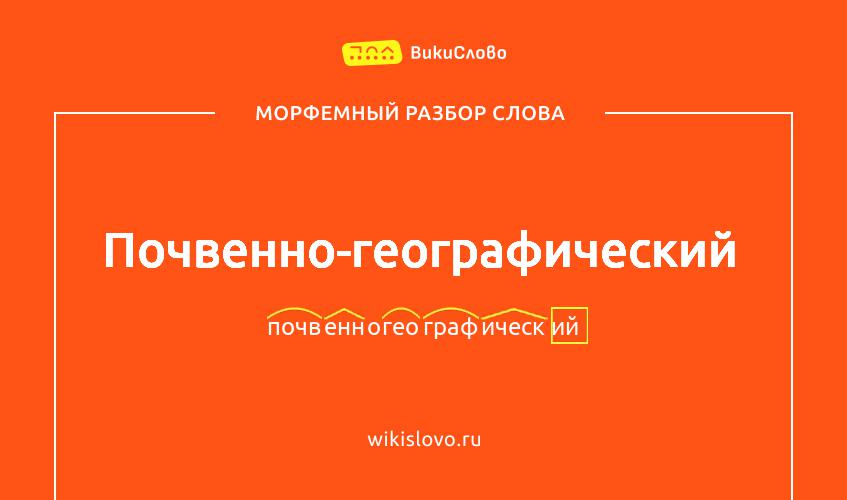 Морфемный разбор слова почвенно-географический