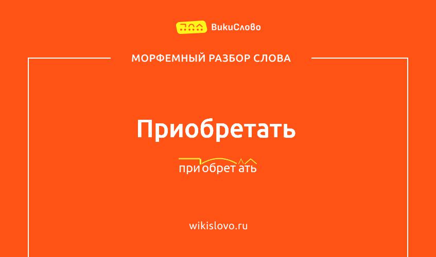 Морфемный разбор слова приобретать