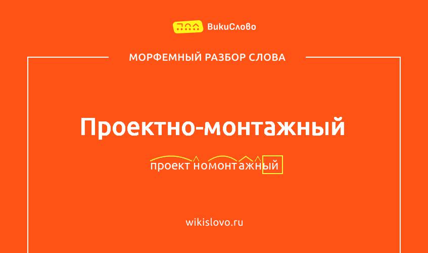 Морфемный разбор слова проектно-монтажный