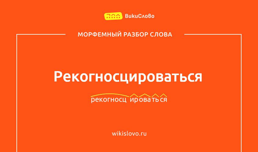 Морфемный разбор слова рекогносцироваться
