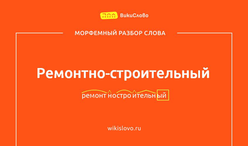 Морфемный разбор слова ремонтно-строительный