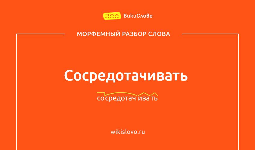 Морфемный разбор слова сосредотачивать