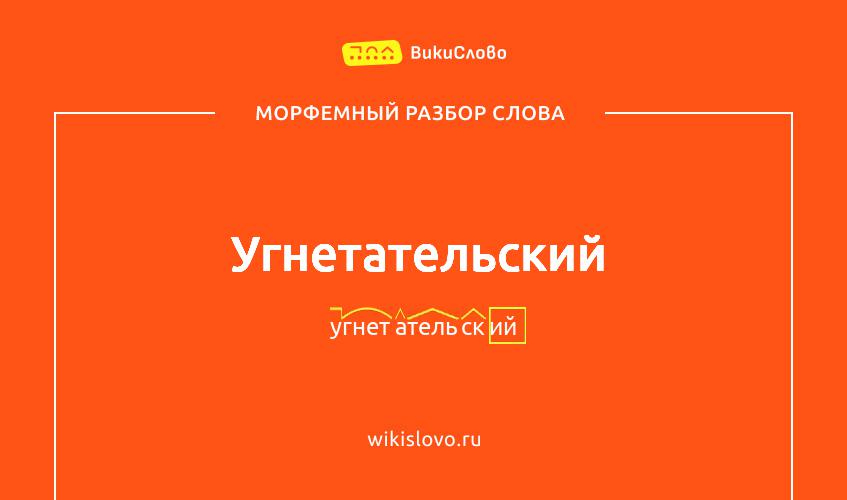 Морфемный разбор слова угнетательский