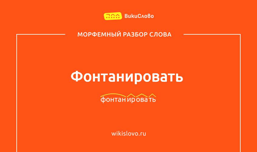 Морфемный разбор слова фонтанировать