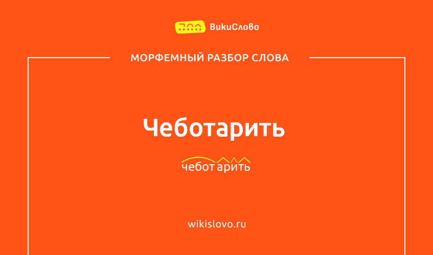 Морфемный разбор слова чеботарить