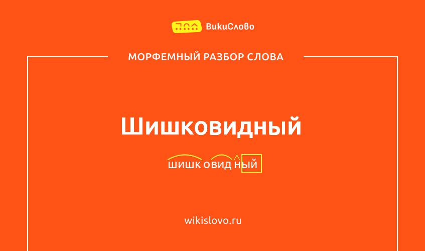 Морфемный разбор слова шишковидный
