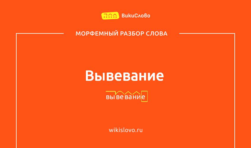 Морфемный разбор слова вывевание