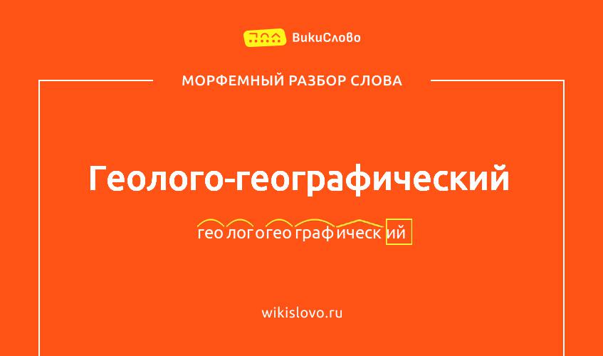 Морфемный разбор слова геолого-географический