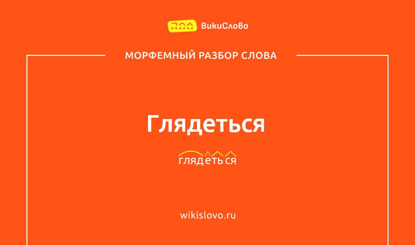 Морфемный разбор слова глядеться