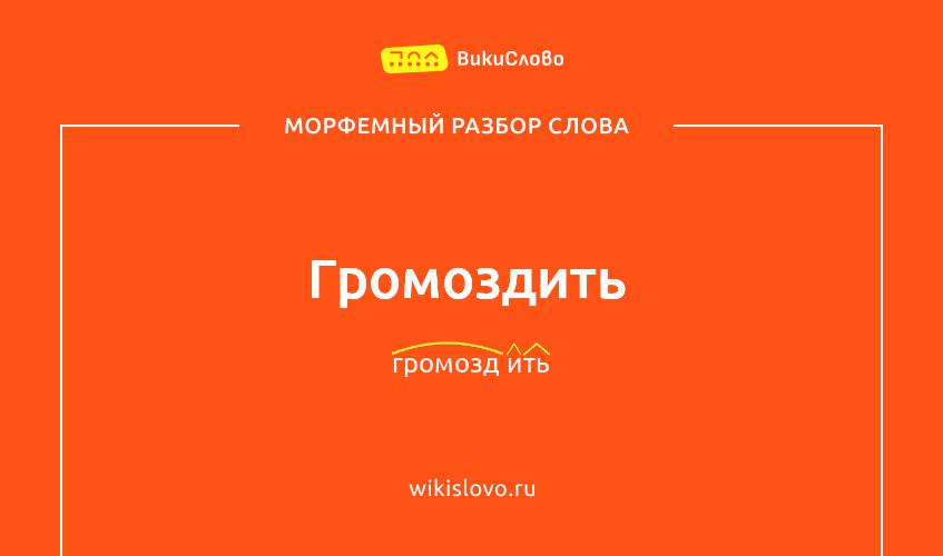Морфемный разбор слова громоздить