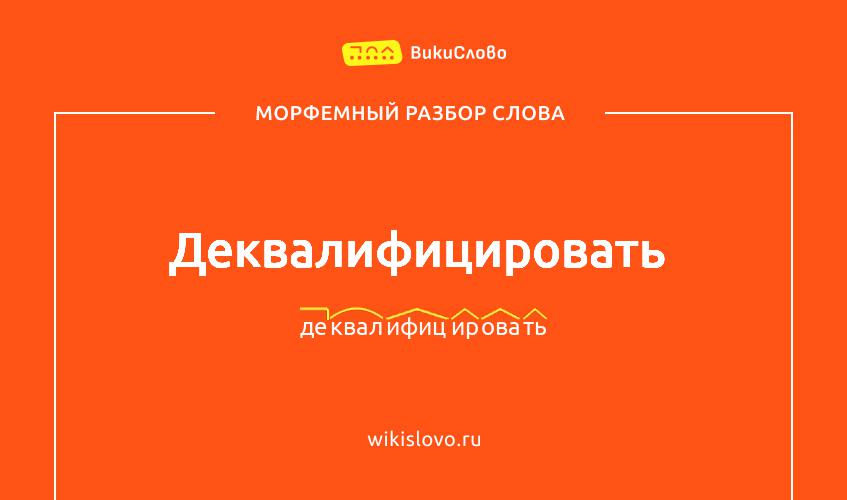 Морфемный разбор слова деквалифицировать