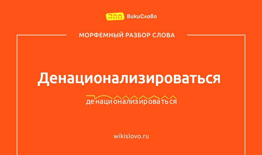 Морфемный разбор слова денационализироваться