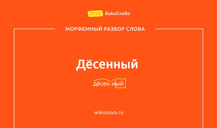 Морфемный разбор слова дёсенный