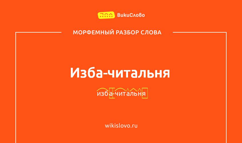 Морфемный разбор слова изба-читальня