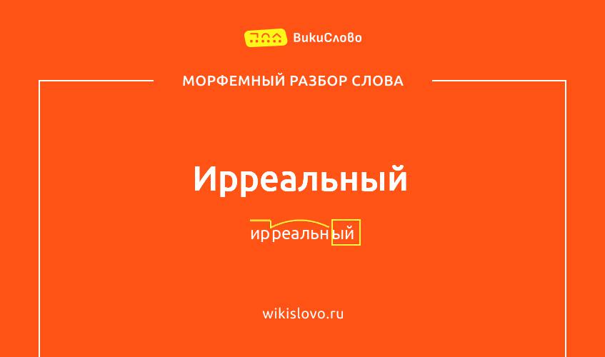 Морфемный разбор слова ирреальный
