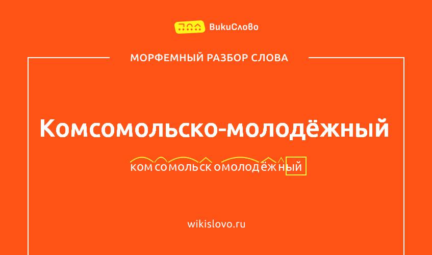 Морфемный разбор слова комсомольско-молодёжный