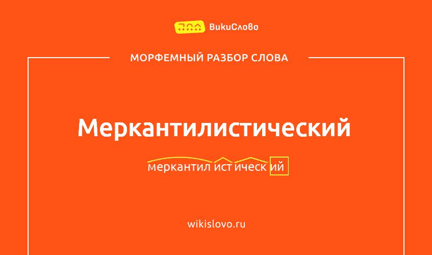 Морфемный разбор слова меркантилистический