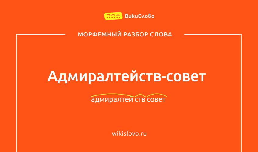 Морфемный разбор слова адмиралтейств-совет