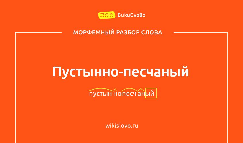 Морфемный разбор слова пустынно-песчаный