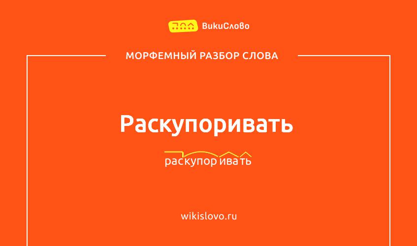 Морфемный разбор слова раскупоривать