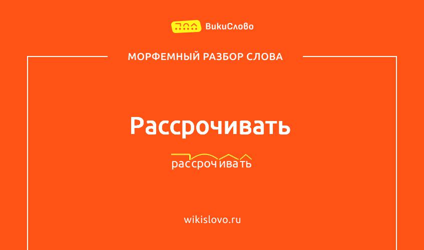 Морфемный разбор слова рассрочивать