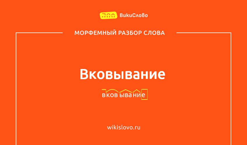 Морфемный разбор слова вковывание