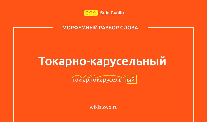 Морфемный разбор слова токарно-карусельный