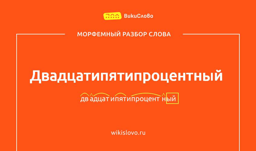 Морфемный разбор слова двадцатипятипроцентный