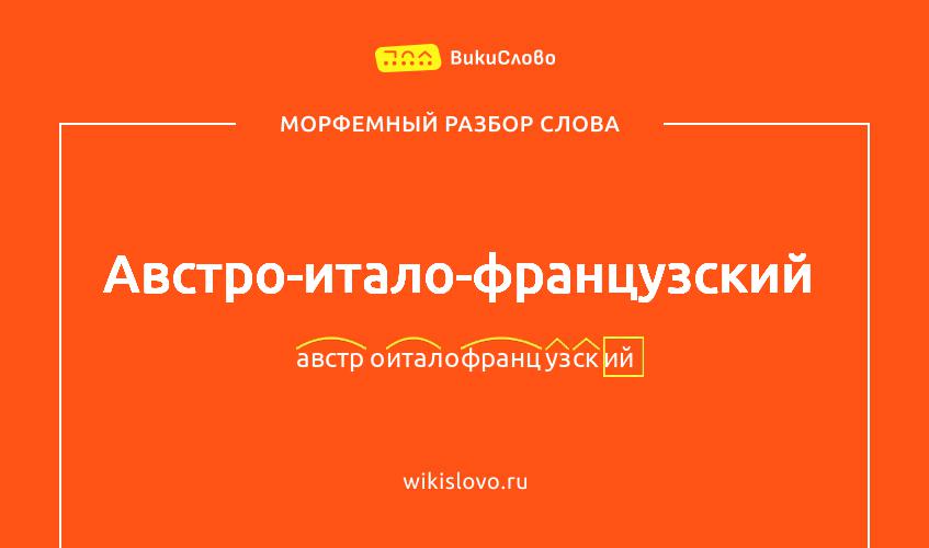 Морфемный разбор слова австро-итало-французский