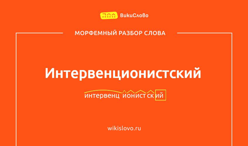 Морфемный разбор слова интервенционистский