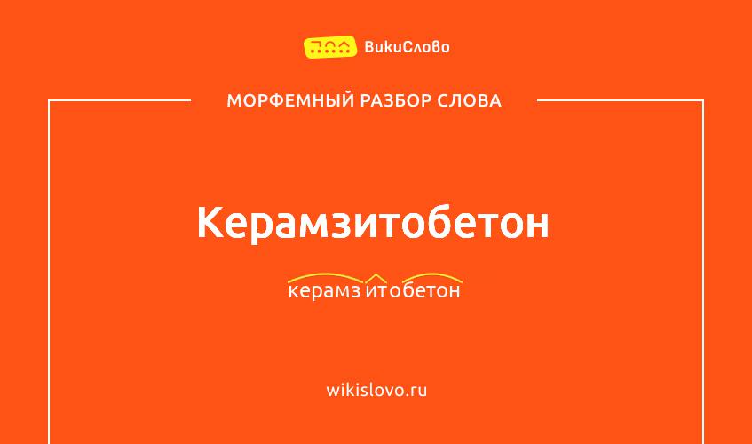 Морфемный разбор слова керамзитобетон