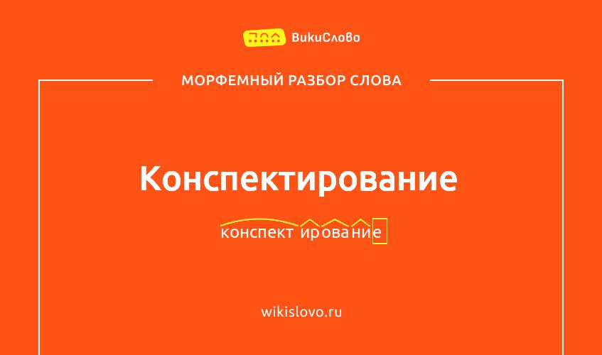Морфемный разбор слова конспектирование