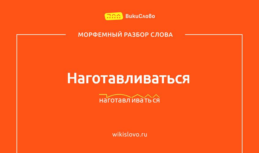 Морфемный разбор слова наготавливаться
