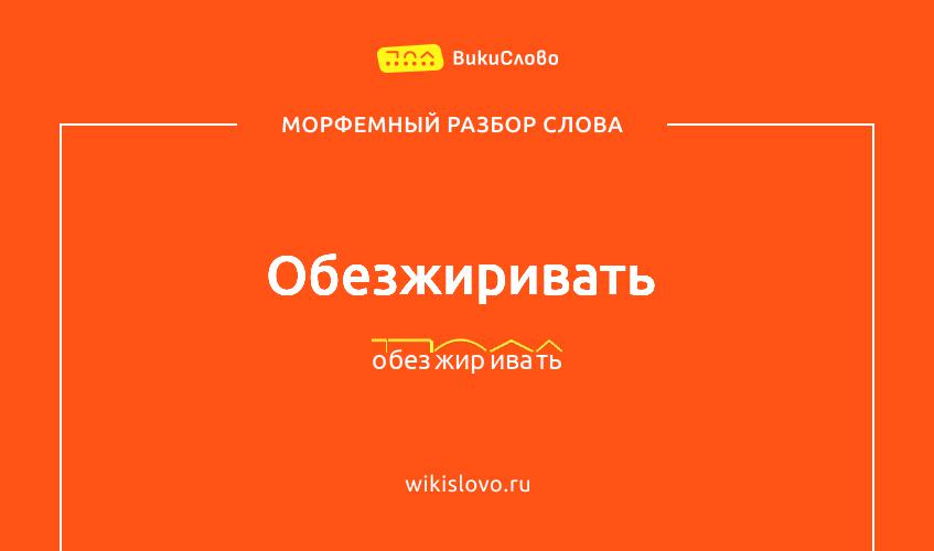 Морфемный разбор слова обезжиривать