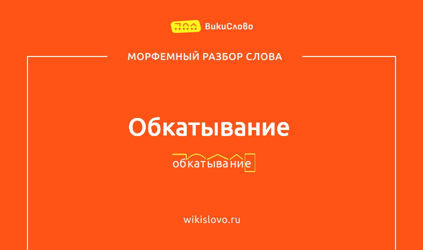 Морфемный разбор слова обкатывание
