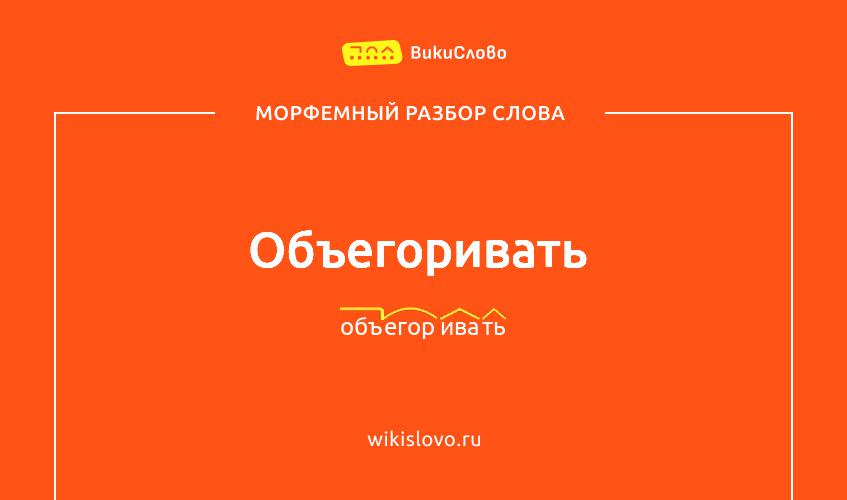 Морфемный разбор слова объегоривать