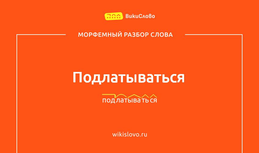 Морфемный разбор слова подлатываться