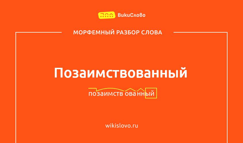 Морфемный разбор слова позаимствованный