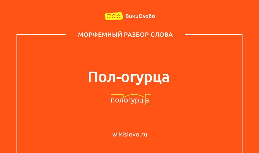 Морфемный разбор слова пол-огурца