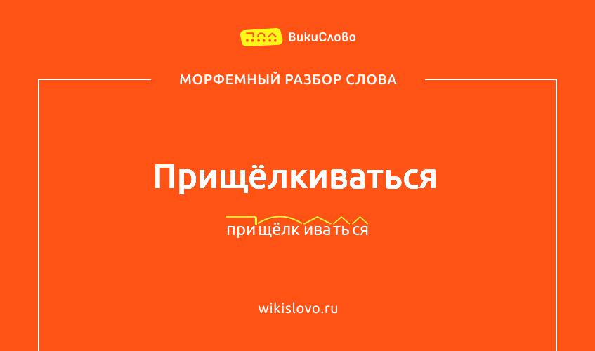Морфемный разбор слова прищёлкиваться