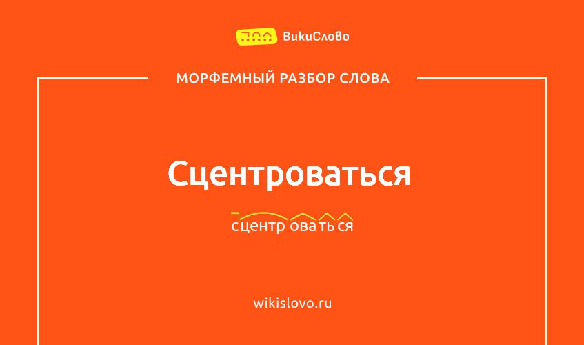 Морфемный разбор слова сцентроваться
